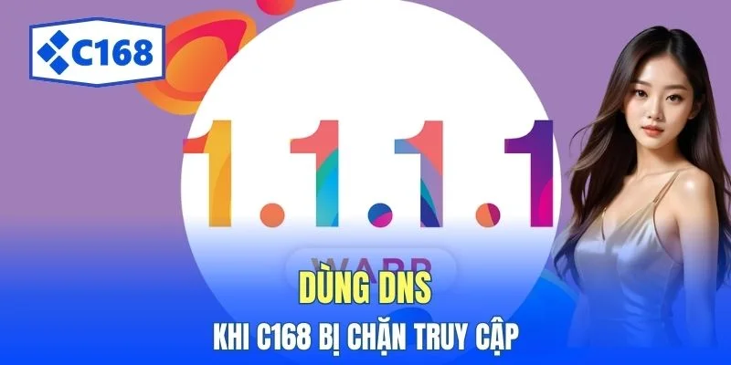 C168 Bị Chặn Do Đâu? Xem Ngay 3 Cách Vào Lại Cực Nhanh 4 Dùng DNS khi C168 bị chặn truy cập