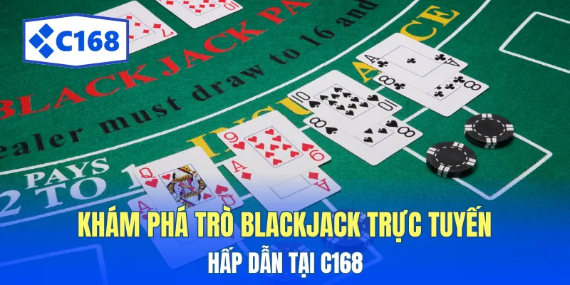 Blackjack C168 - Bài Tây Hấp Dẫn Cho Tay Chơi Casino 2 Trò bài phổ biến mang lại trải nghiệm sòng bài chân thật