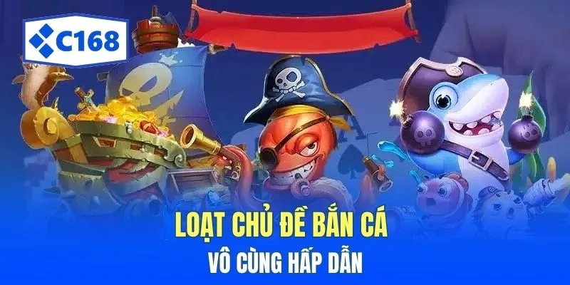 Loạt chủ đề bắn cá vô cùng hấp dẫn